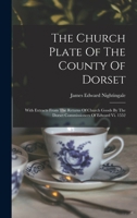 The Church Plate Of The County Of Dorset: With Extracts From The Returns Of Church Goods By The Dorset Commissioners Of Edward Vi. 1552 1018629092 Book Cover