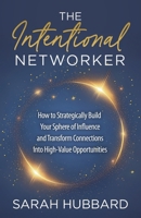 The Intentional Networker: How to Strategically Build Your Sphere of Influence and Transform Connections Into High-Value Opportunities B0GJF861DQ Book Cover