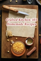 Crafted Kitchen: 103 Homemade Recipes B0CHDNHTHN Book Cover