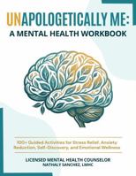 Unapologetically Me: A Mental Health Workbook: 100+ Guided Activities for Stress Relief, Anxiety Reduction, Self-Discovery, and Emotional Wellness B0H4F9T6VZ Book Cover
