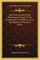 Historical Account Of The Mischances In Regard To The Construction Of A Railway Across The Republic Of Honduras 116695921X Book Cover