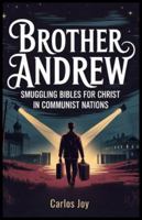 Brother Andrew: Smuggling Bibles for Christ in Communist Nations: A Life of Adventure, Persecution, and Unshakable Faith B0G1BL6XY4 Book Cover