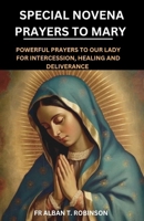 SPECIAL NOVENA PRAYERS TO MARY: POWERFUL PRAYERS TO OUR LADY FOR INTERCESSION, HEALING AND DELIVERANCE B0CP1GMVQ2 Book Cover