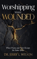 Worshipping While Wounded: When Praise and Pain Occupy the Same Space B0GPRQS9BS Book Cover
