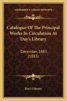 Catalogue Of The Principal Works In Circulation At Day’s Library: December, 1883 1120270146 Book Cover