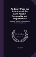 An Essay Upon the Execution of the Laws Against Immorality and Prophaneness: With a Preface Address'd to Her Majesty's Justices of the Peace 1358772037 Book Cover