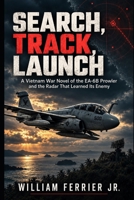 SEARCH, TRACK, LAUNCH: A Vietnam War Novel of the EA-6B Prowler and the Radar That Learned Its Enemy B0HHZZJP5L Book Cover