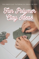 Fun Polymer Clay Ideas: Polymer Clay Tutorials & Ideas in 2021 B08YQMBV2Q Book Cover