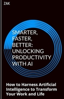 Smarter, Faster, Better: Unlocking Productivity with AI: How to Harness Artificial Intelligence to Transform Your Work and Life (AI Mastery: Books on How to Use AI) B0FBRC7L8D Book Cover