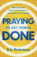 Praying to Get Things Done : How God Uses Your Active Prayer to Accomplish His Purpose 0764246704 Book Cover