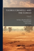 George Grenfell and the Congo: A History and Description of the Congo Independent State and Adjoining Districts of Congoland, Volume II 1246371405 Book Cover