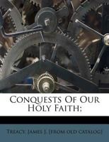 Conquests of Our Holy Faith, Or, the Testimonies of Distinguished Converts 0548742987 Book Cover