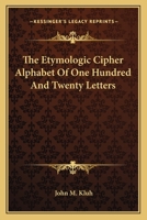 The Etymologic Cipher Alphabet Of One Hundred And Twenty Letters 1417963344 Book Cover