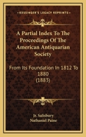 A Partial Index To The Proceedings Of The American Antiquarian Society: From Its Foundation In 1812 To 1880 (1883) 116462606X Book Cover