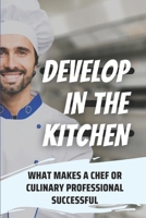 Develop In The Kitchen: What Makes A Chef Or Culinary Professional Successful: Chef Career B09C2X5LKW Book Cover