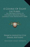 A Course Of Eight Lectures: On The Main Points Of Difference Between Roman Catholics And Protestants 1120114241 Book Cover