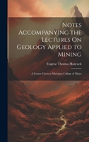 Notes Accompanying the Lectures On Geology Applied to Mining: A Course Given at Michigan College of Mines 1020671041 Book Cover