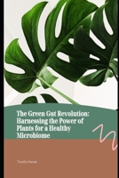 The Green Gut Revolution: Harnessing the Power of Plants for a Healthy Microbiome B0CSHKWVVD Book Cover
