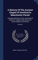 A History Of The Ancient Chapel Of Stretford In Manchester Parish: Including Sketches Of The Township Of Stretford. Together With Notices Of Local Families And Persons, Volume 2... 1022306081 Book Cover