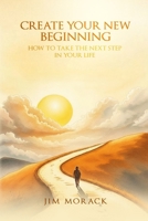 Create Your New Beginning: How to Take the Next Step in Your Life B0GYBPSQ67 Book Cover