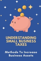 Understanding Small Business Taxes: Methods To Increase Business Assets: Understanding Business Taxes B09CHL4MM1 Book Cover