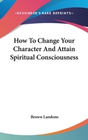 How To Change Your Character And Attain Spiritual Consciousness 1425322220 Book Cover