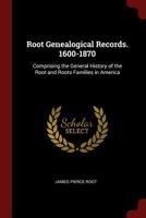 Root Genealogical Records. 1600-1870: Comprising the General History of the Root and Roots Families in America 1015442579 Book Cover