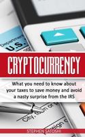 Cryptocurrency: What You Need to Know about Your Taxes to Save Money and Avoid a Nasty Surprise from the IRS 1985837994 Book Cover