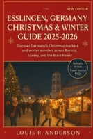 Esslingen, Germany Christmas & Winter Guide 2025–2026: Experience Germany’s enchanting medieval town with world-famous markets, wine taverns, and winter charm B0FSSSN71F Book Cover