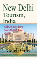New Delhi Tourism, India: Old City, New Town, South Delhi-A Travel Guide B084DH89L9 Book Cover