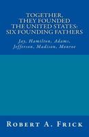 Together, They Founded the United States: Six Founding Fathers: Jay, Hamilton, Adams, Jefferson, Madison, Monroe 1985094630 Book Cover
