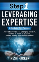 Step 1 Leveraging Expertise: Lifestyle By Design: An 8-Step Guide for Changing Mindset, Creating a Habit of Success, Making Money and Building Wealth! 1733284516 Book Cover