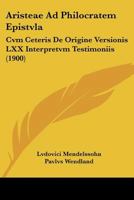 Aristeae Ad Philocratem Epistvla: Cvm Ceteris De Origine Versionis LXX Interpretvm Testimoniis (1900) 1160035954 Book Cover
