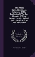 Bibliotheca Splendidissima. A Catalogue Of The Duplicates Of The Two Libraries Of R.h.a. Bennet ... And ... Richard Bull ... Which Will Be Sold By Auction 1246074451 Book Cover