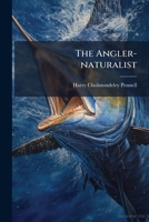 The Angler-Naturalist: A Popular History of British Fresh-Water Fish, with a Plain Explanation of the Rudiments of Ichthyology. 1275972853 Book Cover