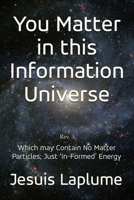 You Matter in this Information Universe: Which May Contain No Matter Particle; Just 'In-Formed' Energy 1966652208 Book Cover