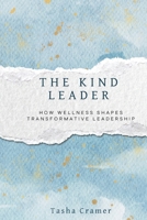 The Kind Leader: How Wellness Shapes Transformative Leadership B0GFY1YGDB Book Cover