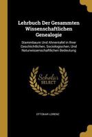 Lehrbuch Der Gesammten Wissenschaftlichen Genealogie: Stammbaum Und Ahnentafel in Ihrer Geschichtlichen, Sociologischen Und Naturwissenschaftlichen Bedeutung (Classic Reprint) 0270393579 Book Cover