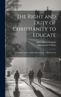The Right and Duty of Christianity to Educate: Inaugural Address of John M. Gregory ... Delivered At 1022153803 Book Cover
