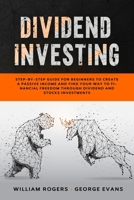 Dividend Investing: Step-by-Step Guide for Beginners to Create a Passive Income and Find your Way to Financial Freedom Through Dividend and Stocks Investments 1801943206 Book Cover