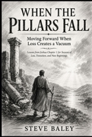WHEN THE PILLARS FALL: Moving Forward When Loss Creates a Vacuum Lessons from Joshua Chapter 1 for Seasons of Loss, Transition, and New Beginnings (The Christian Men’s Table) B0H4D793YC Book Cover