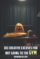 101 Creative Excuses For Not Going To The Gym B0C9SHFTB9 Book Cover