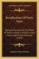 Recollections Of Forty Years: Being An Account At First Hand Of Some Famous Criminal Lunacy Cases, English And American 1240137621 Book Cover