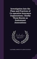 Investigation into the plans and practices of co-operative insurance organizations, chiefly those known as endowment associations 3337219748 Book Cover