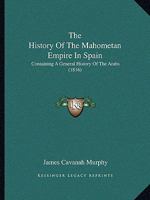 The History Of The Mahometan Empire In Spain: Containing A General History Of The Arabs 1166320421 Book Cover