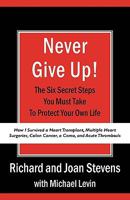 Never Give Up!: How I Survived a Heart Transplant, Multiple Heart Surgeries, Colon Cancer, a Coma, and Acute Thrombosis: The Six Secret Steps You Must Take To Protect Your Own Life 1440119325 Book Cover