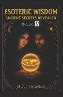 Esoteric Wisdom BOOK 13: Ancient Secrets Revealed (ESOTERIC WISDOM Book series 1-13) B0FTXVYW89 Book Cover