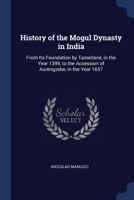 History Of The Mogul Dynasty In India: From Its Foundation By Tamerlane, In The Year 1399 To The Accession Of Aurengzebe, In The Year 1657 1015894119 Book Cover