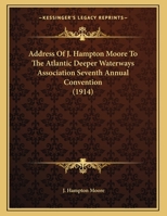 Address Of J. Hampton Moore To The Atlantic Deeper Waterways Association Seventh Annual Convention 116639672X Book Cover