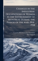 Changes in the Industrial Occupations of Women in the Environment of Montreal During the Period of the war, 1914-1918 1024119254 Book Cover